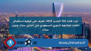 تردد قناة SSC الجديد 2025: تعرف على كيفية استقبال القناة لمتابعة الدوري السعودي على النايل سات وعرب سات